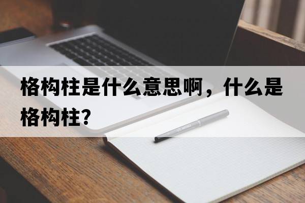 格構(gòu)柱是什么意思啊，什么是格構(gòu)柱？