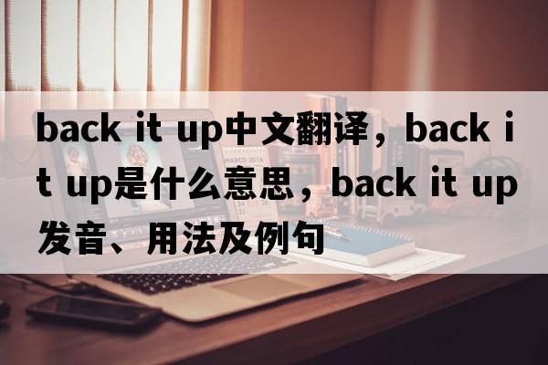 back it up中文翻譯，back it up是什么意思，back it up發(fā)音、用法及例句