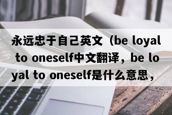 永遠(yuǎn)忠于自己英文（be loyal to oneself中文翻譯，be loyal to oneself是什么意思，be loyal to oneself發(fā)音、用法及例句）