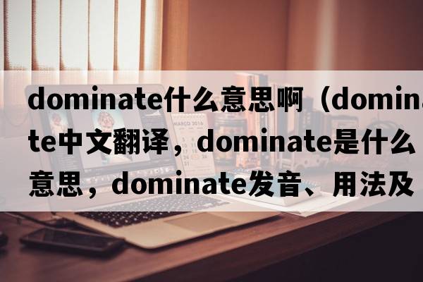 dominate什么意思?。╠ominate中文翻譯，dominate是什么意思，dominate發(fā)音、用法及例句）