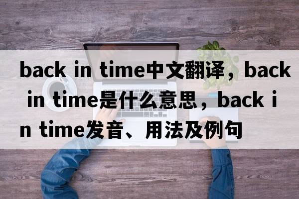back in time中文翻譯，back in time是什么意思，back in time發(fā)音、用法及例句
