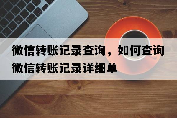 微信轉(zhuǎn)賬記錄查詢，如何查詢微信轉(zhuǎn)賬記錄詳細(xì)單
