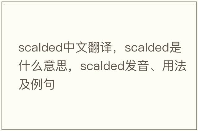 scalded中文翻譯，scalded是什么意思，scalded發(fā)音、用法及例句