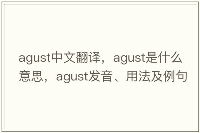 agust中文翻譯，agust是什么意思，agust發(fā)音、用法及例句
