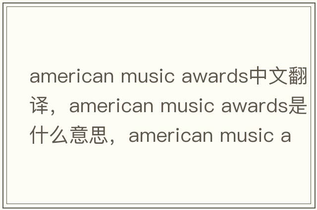 american music awards中文翻譯，american music awards是什么意思，american music awards發(fā)音、用法及例句