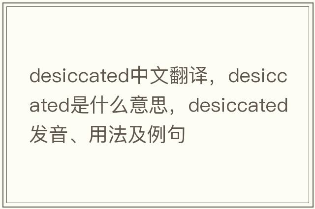 desiccated中文翻譯，desiccated是什么意思，desiccated發(fā)音、用法及例句
