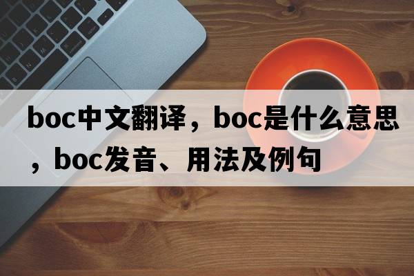 boc中文翻譯，boc是什么意思，boc發(fā)音、用法及例句