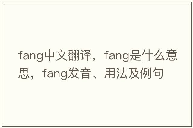 fang中文翻譯，fang是什么意思，fang發(fā)音、用法及例句