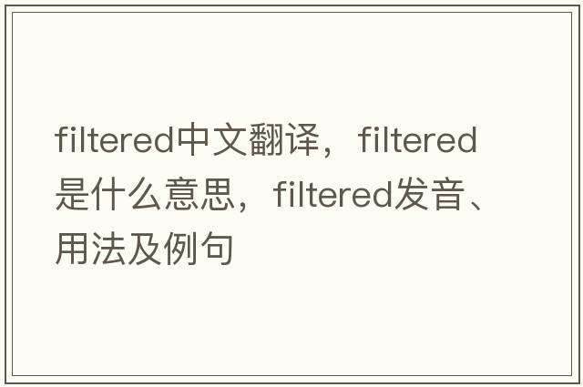 filtered中文翻譯，filtered是什么意思，filtered發(fā)音、用法及例句