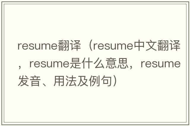 resume翻譯（resume中文翻譯，resume是什么意思，resume發(fā)音、用法及例句）