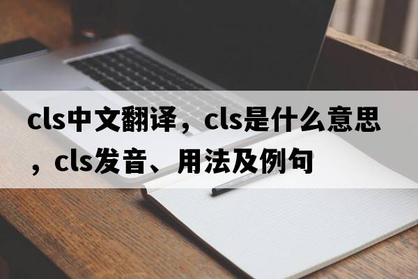 cls中文翻譯，cls是什么意思，cls發(fā)音、用法及例句