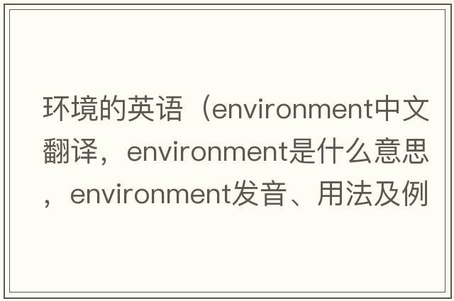 環(huán)境的英語(yǔ)（environment中文翻譯，environment是什么意思，environment發(fā)音、用法及例句）
