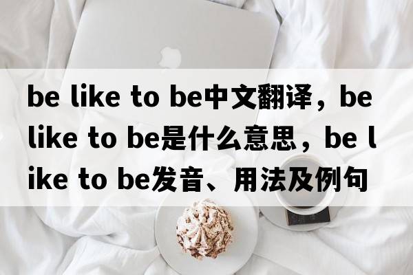 be like to be中文翻譯，be like to be是什么意思，be like to be發(fā)音、用法及例句