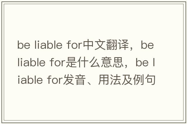be liable for中文翻譯，be liable for是什么意思，be liable for發(fā)音、用法及例句