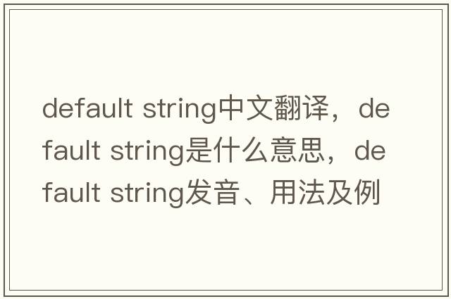 default string中文翻譯，default string是什么意思，default string發(fā)音、用法及例句