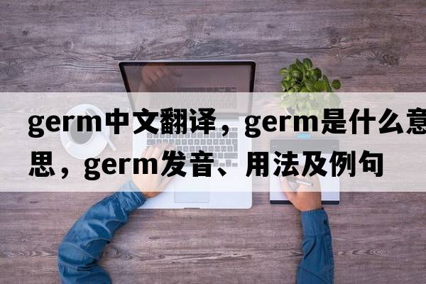 germ中文翻譯，germ是什么意思，germ發(fā)音、用法及例句