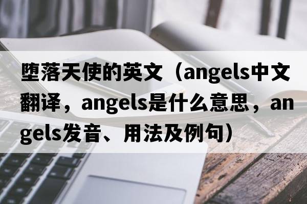 墮落天使的英文（angels中文翻譯，angels是什么意思，angels發(fā)音、用法及例句）
