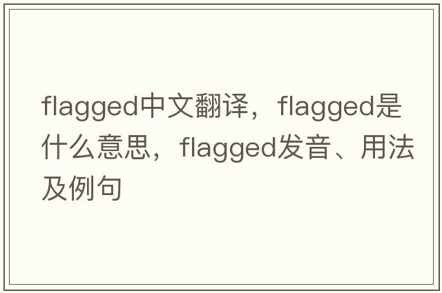 flagged中文翻譯，flagged是什么意思，flagged發(fā)音、用法及例句