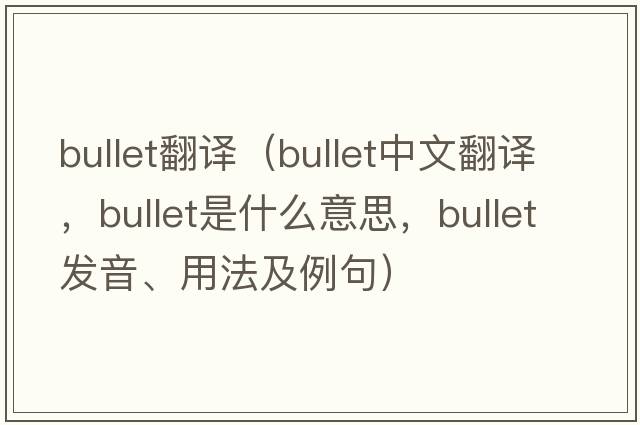 bullet翻譯（bullet中文翻譯，bullet是什么意思，bullet發(fā)音、用法及例句）