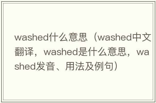 washed什么意思（washed中文翻譯，washed是什么意思，washed發(fā)音、用法及例句）