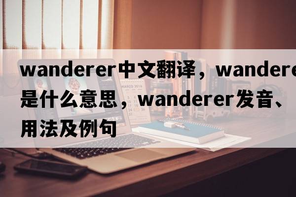wanderer中文翻譯，wanderer是什么意思，wanderer發(fā)音、用法及例句