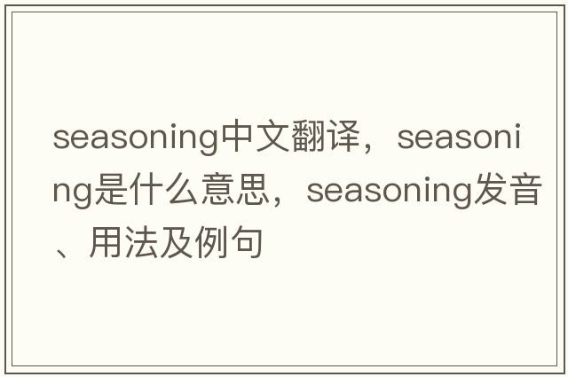 seasoning中文翻譯，seasoning是什么意思，seasoning發(fā)音、用法及例句