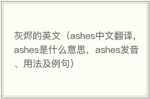 灰燼的英文（ashes中文翻譯，ashes是什么意思，ashes發(fā)音、用法及例句）