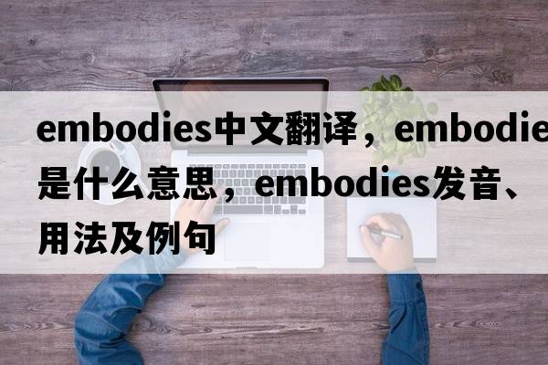embodies中文翻譯，embodies是什么意思，embodies發(fā)音、用法及例句