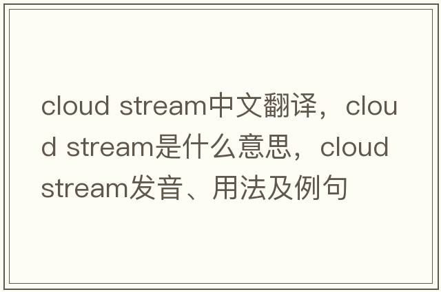 cloud stream中文翻譯，cloud stream是什么意思，cloud stream發(fā)音、用法及例句
