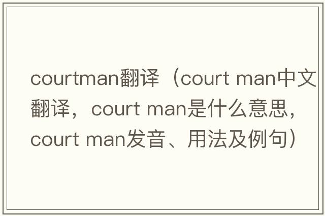 courtman翻譯（court man中文翻譯，court man是什么意思，court man發(fā)音、用法及例句）