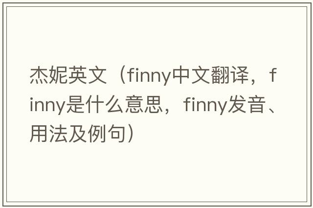 杰妮英文（finny中文翻譯，finny是什么意思，finny發(fā)音、用法及例句）