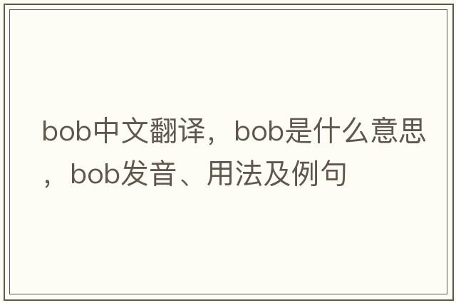 bob中文翻譯，bob是什么意思，bob發(fā)音、用法及例句