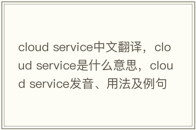 cloud service中文翻譯，cloud service是什么意思，cloud service發(fā)音、用法及例句