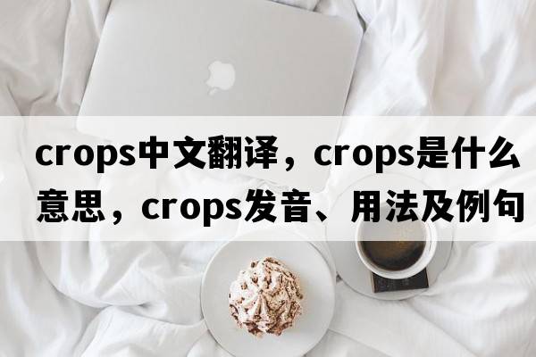 crops中文翻譯，crops是什么意思，crops發(fā)音、用法及例句