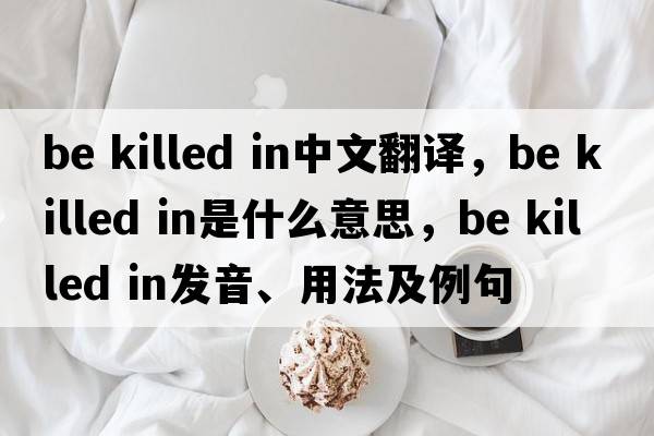 be killed in中文翻譯，be killed in是什么意思，be killed in發(fā)音、用法及例句