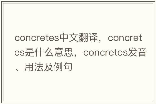 concretes中文翻譯，concretes是什么意思，concretes發(fā)音、用法及例句