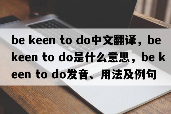be keen to do中文翻譯，be keen to do是什么意思，be keen to do發(fā)音、用法及例句