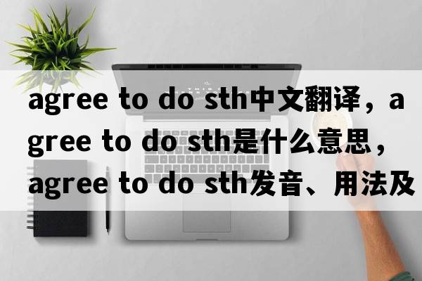 agree to do sth中文翻譯，agree to do sth是什么意思，agree to do sth發(fā)音、用法及例句