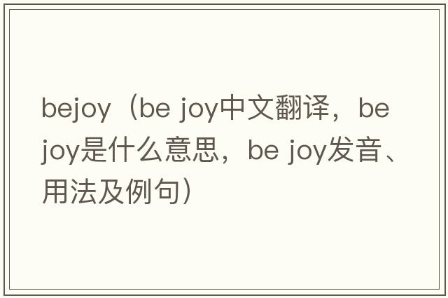 bejoy（be joy中文翻譯，be joy是什么意思，be joy發(fā)音、用法及例句）