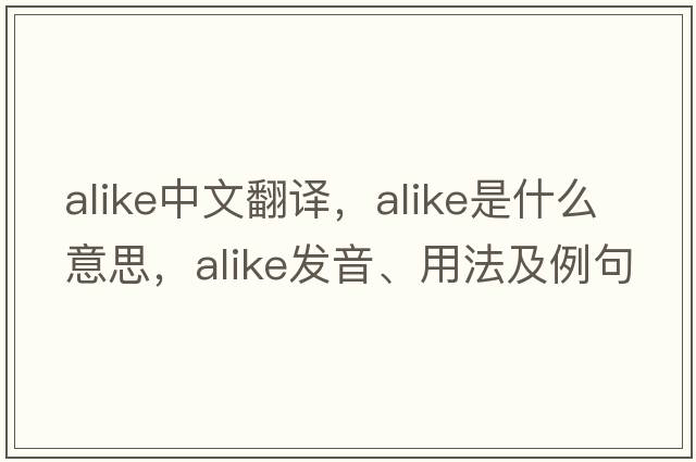 alike中文翻譯，alike是什么意思，alike發(fā)音、用法及例句