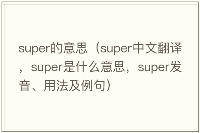 super的意思（super中文翻譯，super是什么意思，super發(fā)音、用法及例句）