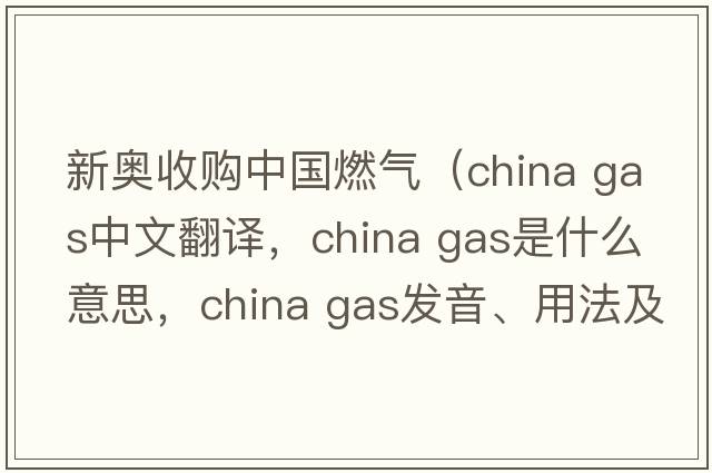 新奧收購(gòu)中國(guó)燃?xì)猓╟hina gas中文翻譯，china gas是什么意思，china gas發(fā)音、用法及例句）