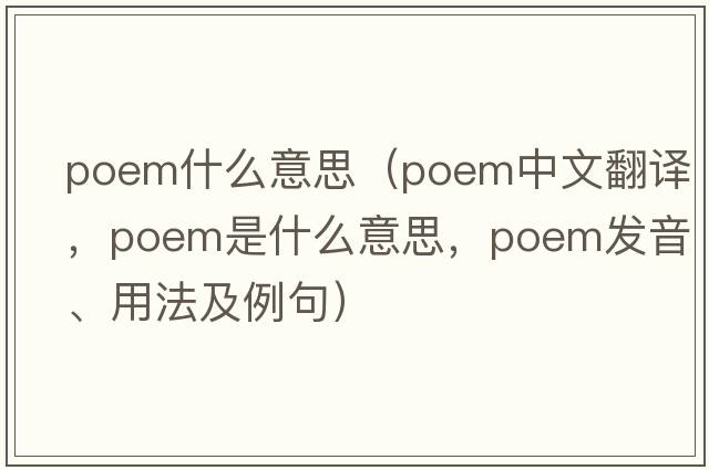 poem什么意思（poem中文翻譯，poem是什么意思，poem發(fā)音、用法及例句）