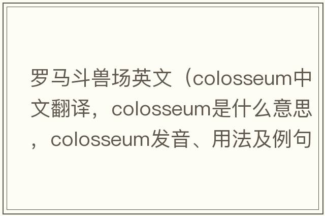 羅馬斗獸場(chǎng)英文（colosseum中文翻譯，colosseum是什么意思，colosseum發(fā)音、用法及例句）
