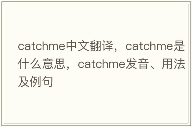 catchme中文翻譯，catchme是什么意思，catchme發(fā)音、用法及例句