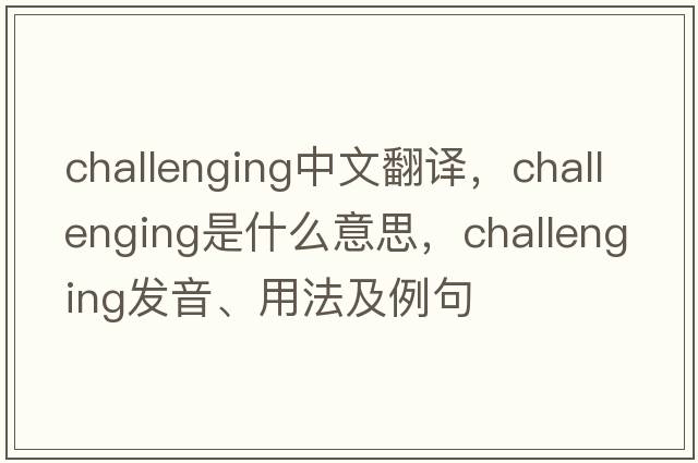 challenging中文翻譯，challenging是什么意思，challenging發(fā)音、用法及例句