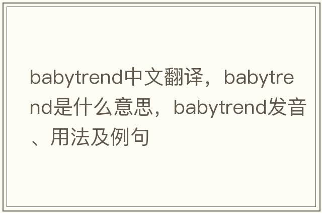 babytrend中文翻譯，babytrend是什么意思，babytrend發(fā)音、用法及例句