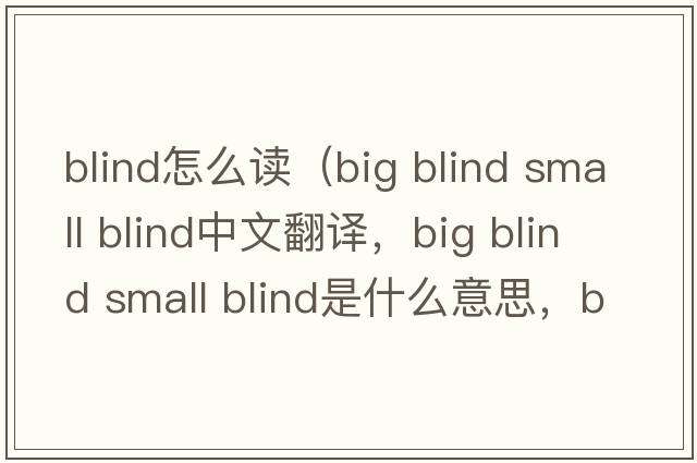 blind怎么讀（big blind small blind中文翻譯，big blind small blind是什么意思，big blind small blind發(fā)音、用法及例句）