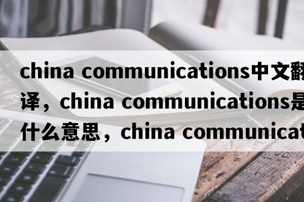 china communications中文翻譯，china communications是什么意思，china communications發(fā)音、用法及例句