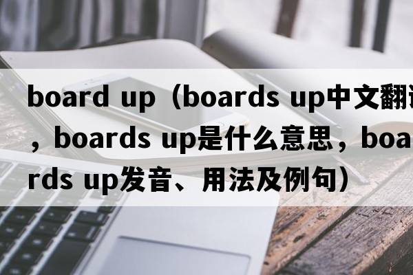 board up（boards up中文翻譯，boards up是什么意思，boards up發(fā)音、用法及例句）
